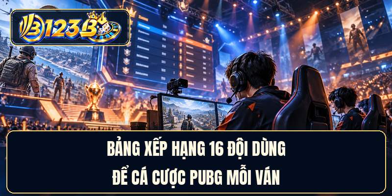 Bảng xếp hạng 16 đội dùng để cá cược PUBG mỗi ván