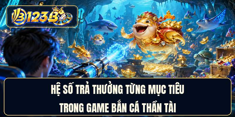 Hệ số trả thưởng từng mục tiêu trong game bắn cá thần tài