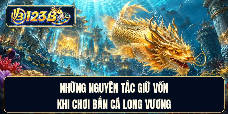 Những nguyên tắc giữ vốn khi chơi bắn cá long vương