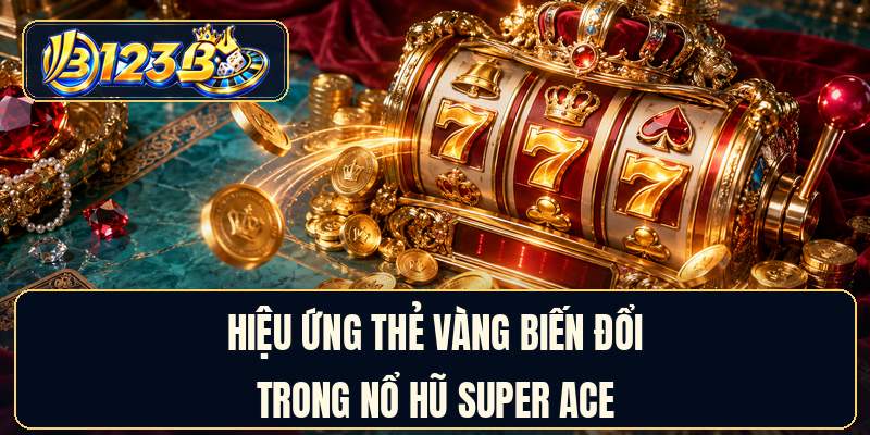 Hiệu ứng thẻ vàng biến đổi trong nổ hũ super ACE