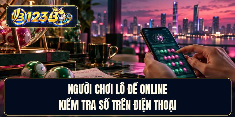 Người chơi lô đề online kiểm tra số trên điện thoại