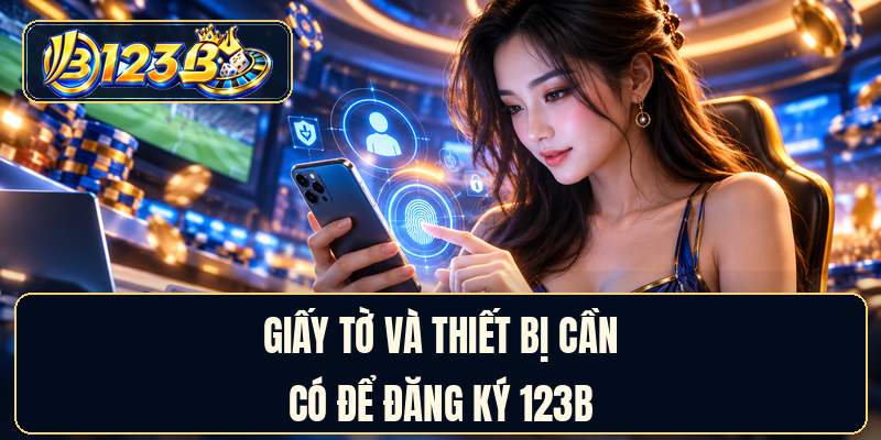 Giấy tờ và thiết bị cần có để đăng ký 123B