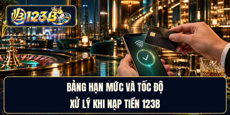 Bảng hạn mức và tốc độ xử lý khi nạp tiền 123B