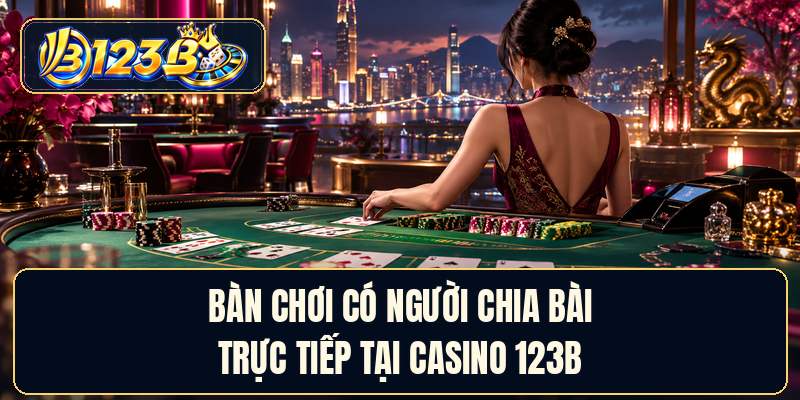 Bàn chơi có người chia bài trực tiếp tại casino 123B