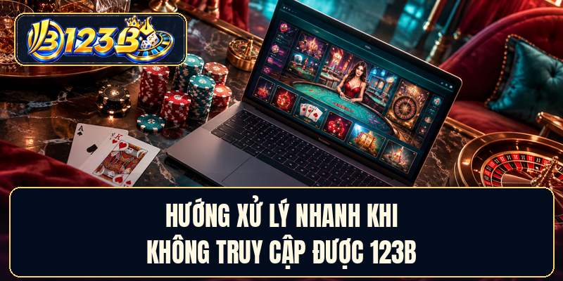 Hướng xử lý nhanh khi không truy cập được 123B