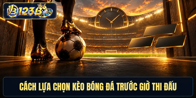 Cách lựa chọn kèo bóng đá trước giờ thi đấu